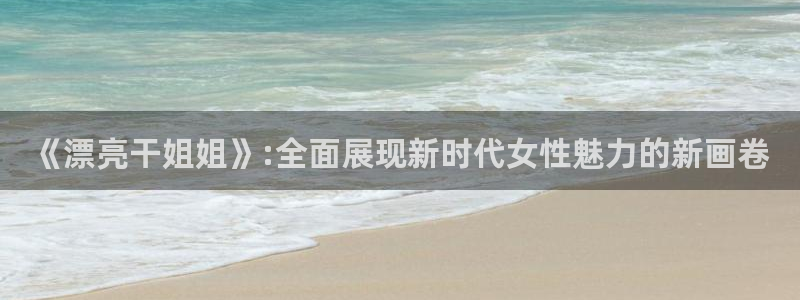 91动漫123：《漂亮干姐姐》:全面展现新时代女性魅力的新画卷