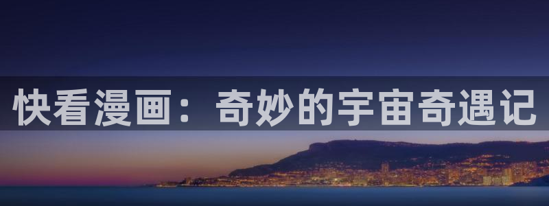 韩漫免费下拉式91漫画网：快看漫画：奇妙的宇宙奇遇记
