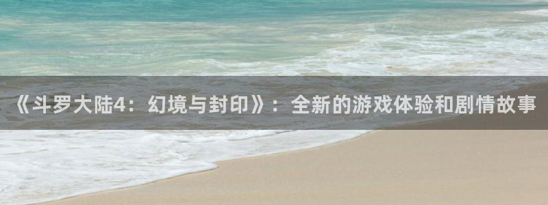 艳母91漫画：《斗罗大陆4：幻境与封印》：全新的游戏体验和剧情故事