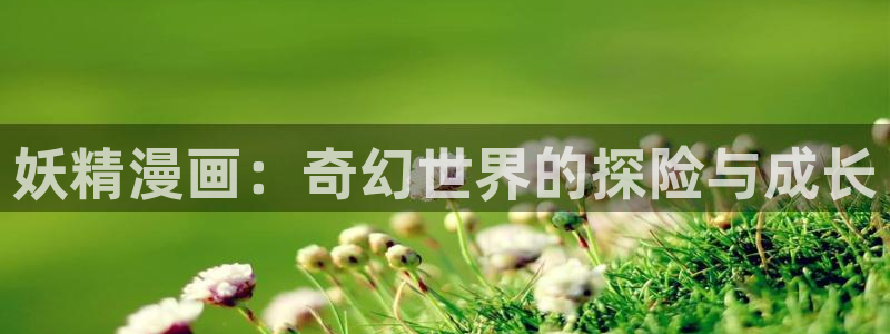 巨人族的新娘动漫91漫画免费观看：妖精漫画：奇幻世界的探险与成长