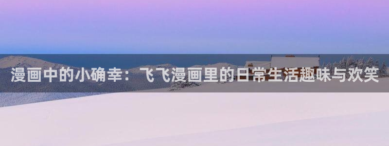 如何下载91漫画：漫画中的小确幸：飞飞漫画里的日常生活趣味与欢笑