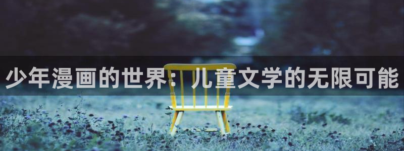 91漫画官方入门网站网页版下载：少年漫画的世界：儿童文学的无限可能