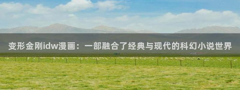 91漫画刺客五六七第三季：变形金刚idw漫画：一部融合了经典与现代的科幻小说世界