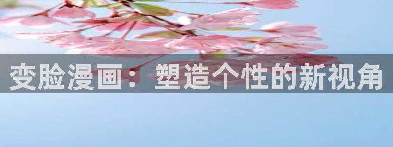 91漫画免费下拉式漫画官方入口：变脸漫画：塑造个性的新视角