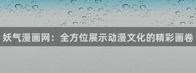 91妹有福了漫画：妖气漫画网：全方位展示动漫文化的精彩画卷